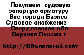 Покупаем  судовую запорную арматуру - Все города Бизнес » Судовое снабжение   . Свердловская обл.,Верхняя Пышма г.